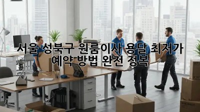 서울 성북구 원룸이사 용달 최저가 예약 방법 완전 정복! ✨