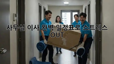 사무실 이사, 완벽 일정표로 스트레스 OUT!